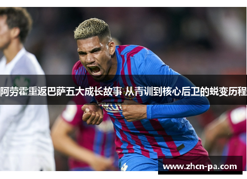 阿劳霍重返巴萨五大成长故事 从青训到核心后卫的蜕变历程
