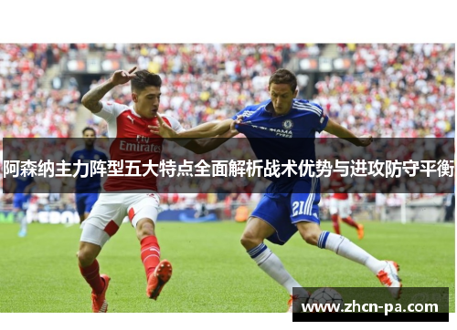 阿森纳主力阵型五大特点全面解析战术优势与进攻防守平衡