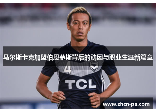 马尔斯卡克加盟伯恩茅斯背后的动因与职业生涯新篇章