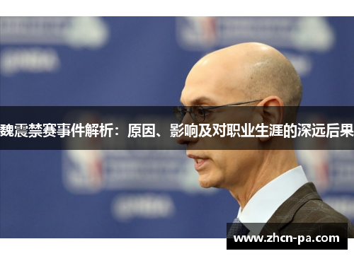 魏震禁赛事件解析：原因、影响及对职业生涯的深远后果