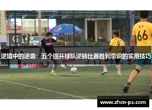 逆境中的逆袭：五个提升球队逆转比赛胜利意识的实用技巧