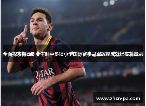 全面探索梅西职业生涯中多项小型国际赛事冠军辉煌成就纪实篇章录