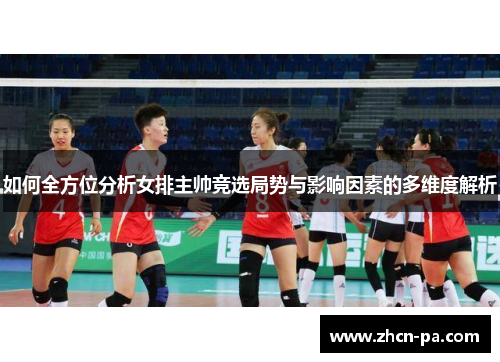 如何全方位分析女排主帅竞选局势与影响因素的多维度解析
