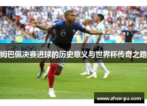 姆巴佩决赛进球的历史意义与世界杯传奇之路