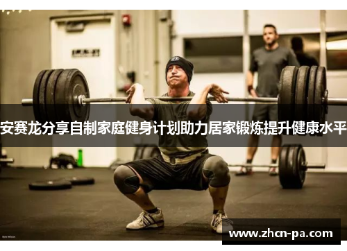 安赛龙分享自制家庭健身计划助力居家锻炼提升健康水平 安赛龙分享自制家庭健身计划助力居家锻炼提升健康水平