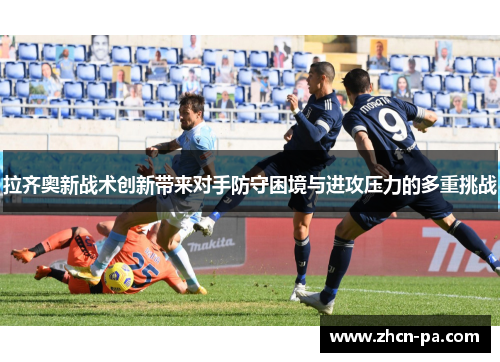 拉齐奥新战术创新带来对手防守困境与进攻压力的多重挑战