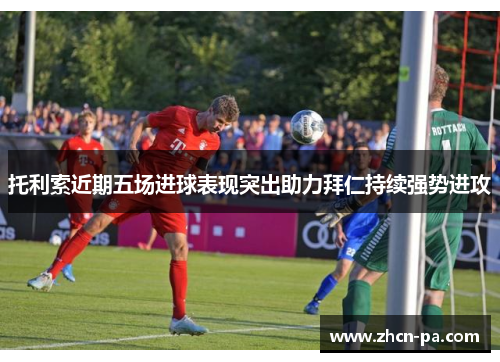 托利索近期五场进球表现突出助力拜仁持续强势进攻