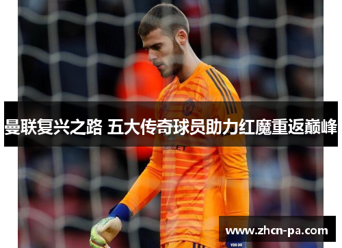 曼联复兴之路 五大传奇球员助力红魔重返巅峰 曼联复兴之路 五大传奇球员助力红魔重返巅峰
