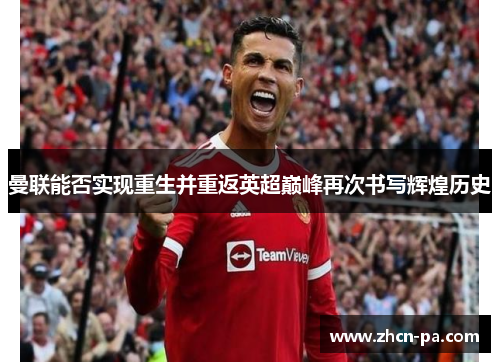 曼联能否实现重生并重返英超巅峰再次书写辉煌历史
