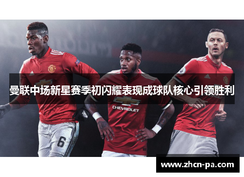 曼联中场新星赛季初闪耀表现成球队核心引领胜利