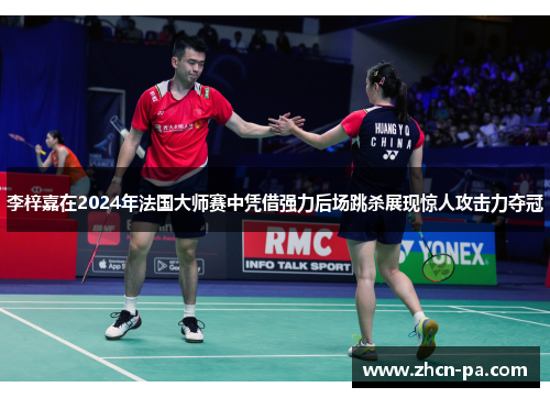 李梓嘉在2024年法国大师赛中凭借强力后场跳杀展现惊人攻击力夺冠