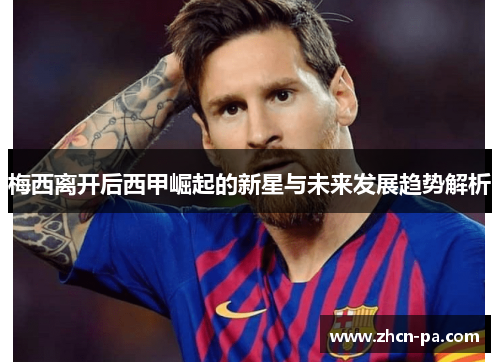 梅西离开后西甲崛起的新星与未来发展趋势解析
