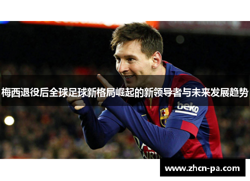 梅西退役后全球足球新格局崛起的新领导者与未来发展趋势 梅西退役后全球足球新格局崛起的新领导者与未来发展趋势