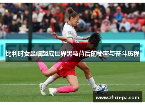 比利时女足崛起成世界黑马背后的秘密与奋斗历程 比利时女足崛起成世界黑马背后的秘密与奋斗历程