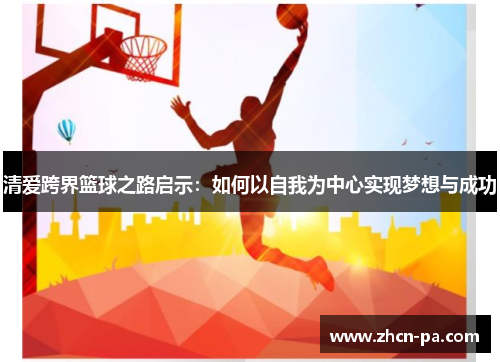 清爱跨界篮球之路启示：如何以自我为中心实现梦想与成功