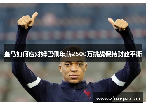 皇马如何应对姆巴佩年薪2500万挑战保持财政平衡