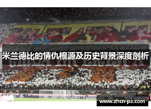 米兰德比的情仇根源及历史背景深度剖析 米兰德比的情仇根源及历史背景深度剖析
