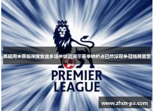 英超周末赛后深度复盘多场关键战揭示赛季转折点已然浮现争冠格局重塑