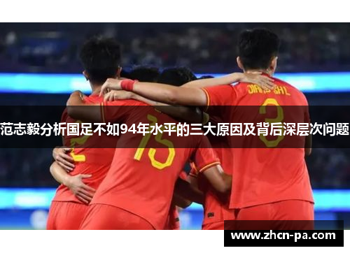 范志毅分析国足不如94年水平的三大原因及背后深层次问题