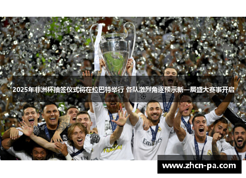 2025年非洲杯抽签仪式将在拉巴特举行 各队激烈角逐预示新一届盛大赛事开启 2025年非洲杯抽签仪式将在拉巴特举行 各队激烈角逐预示新一届盛大赛事开启