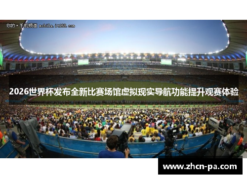 2026世界杯发布全新比赛场馆虚拟现实导航功能提升观赛体验 2026世界杯发布全新比赛场馆虚拟现实导航功能提升观赛体验