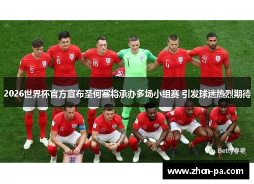 2026世界杯官方宣布圣何塞将承办多场小组赛 引发球迷热烈期待 2026世界杯官方宣布圣何塞将承办多场小组赛 引发球迷热烈期待