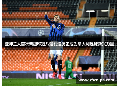 亚特兰大首次晋级欧冠八强创造历史成为意大利足球新兴力量 亚特兰大首次晋级欧冠八强创造历史成为意大利足球新兴力量