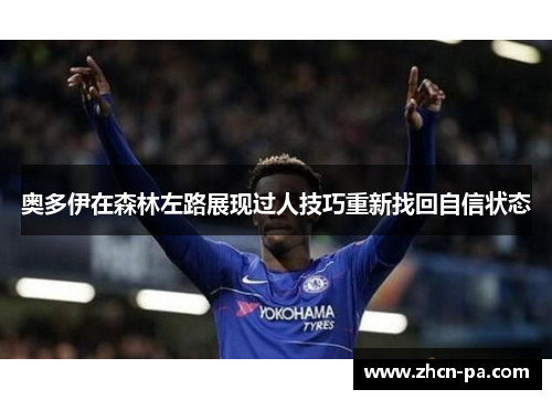奥多伊在森林左路展现过人技巧重新找回自信状态 奥多伊在森林左路展现过人技巧重新找回自信状态