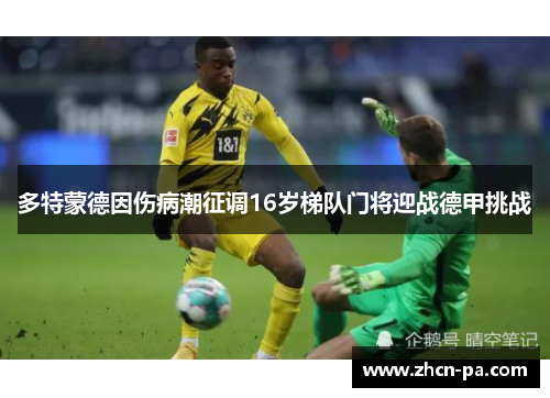 多特蒙德因伤病潮征调16岁梯队门将迎战德甲挑战