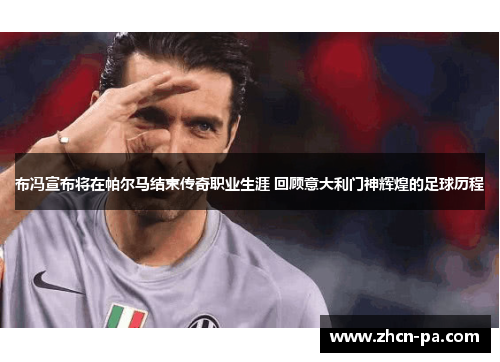 布冯宣布将在帕尔马结束传奇职业生涯 回顾意大利门神辉煌的足球历程