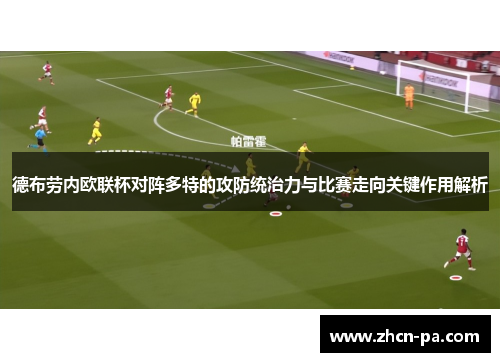 德布劳内欧联杯对阵多特的攻防统治力与比赛走向关键作用解析 德布劳内欧联杯对阵多特的攻防统治力与比赛走向关键作用解析