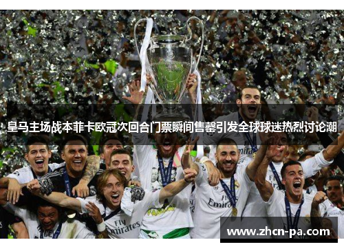 皇马主场战本菲卡欧冠次回合门票瞬间售罄引发全球球迷热烈讨论潮