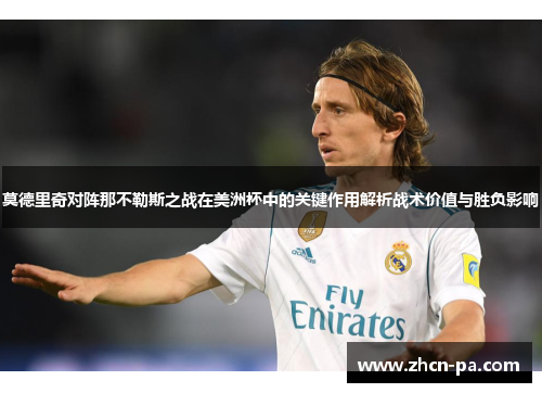莫德里奇对阵那不勒斯之战在美洲杯中的关键作用解析战术价值与胜负影响