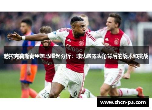 赫拉克勒斯荷甲黑马崛起分析：球队崭露头角背后的战术和挑战