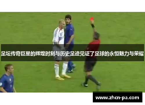 足坛传奇巨星的辉煌时刻与历史足迹见证了足球的永恒魅力与荣耀
