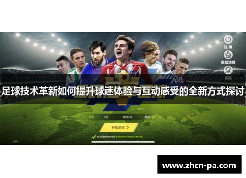 足球技术革新如何提升球迷体验与互动感受的全新方式探讨