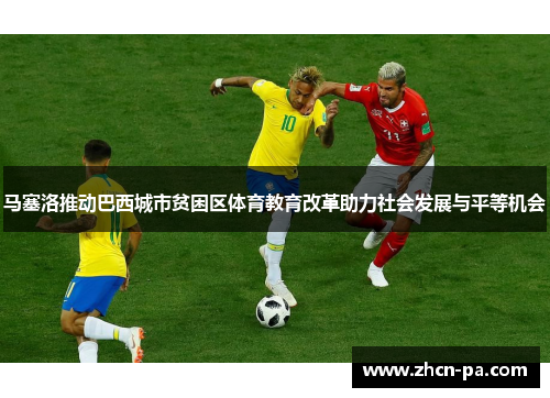 马塞洛推动巴西城市贫困区体育教育改革助力社会发展与平等机会
