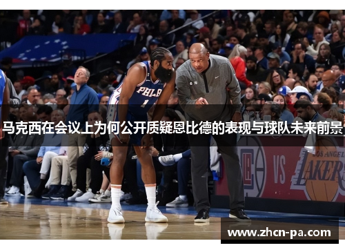 马克西在会议上为何公开质疑恩比德的表现与球队未来前景