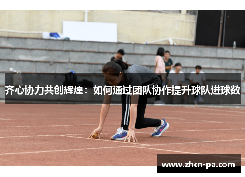 齐心协力共创辉煌：如何通过团队协作提升球队进球数