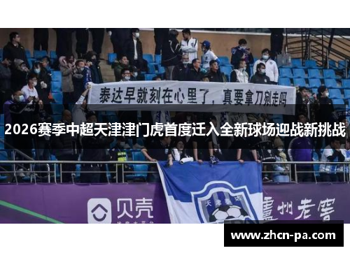 2026赛季中超天津津门虎首度迁入全新球场迎战新挑战