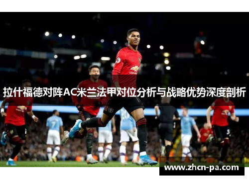 拉什福德对阵AC米兰法甲对位分析与战略优势深度剖析 拉什福德对阵AC米兰法甲对位分析与战略优势深度剖析