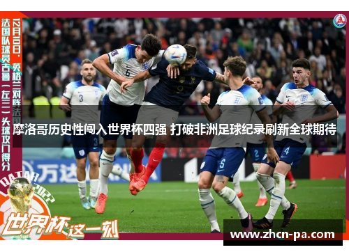 摩洛哥历史性闯入世界杯四强 打破非洲足球纪录刷新全球期待 摩洛哥历史性闯入世界杯四强 打破非洲足球纪录刷新全球期待
