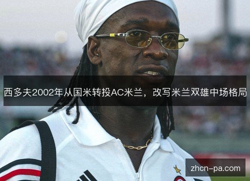 西多夫2002年从国米转投AC米兰，改写米兰双雄中场格局